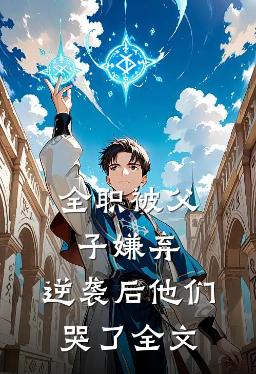 全职被父子嫌弃，逆袭后他们哭了全文