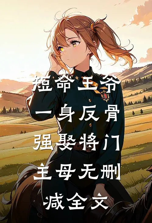 短命王爷一身反骨，强娶将门主母无删减全文