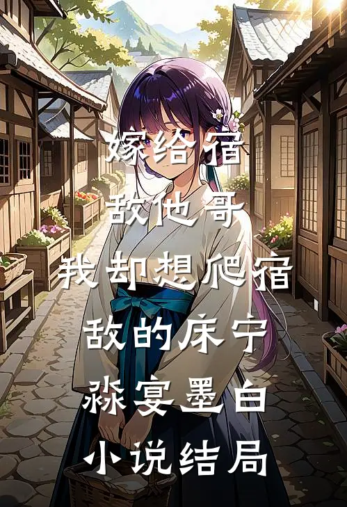 嫁给宿敌他哥，我却想爬宿敌的床宁淼宴墨白小说结局