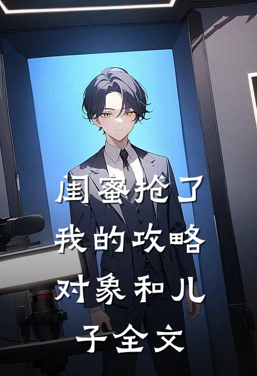 闺蜜抢了我的攻略对象和儿子全文