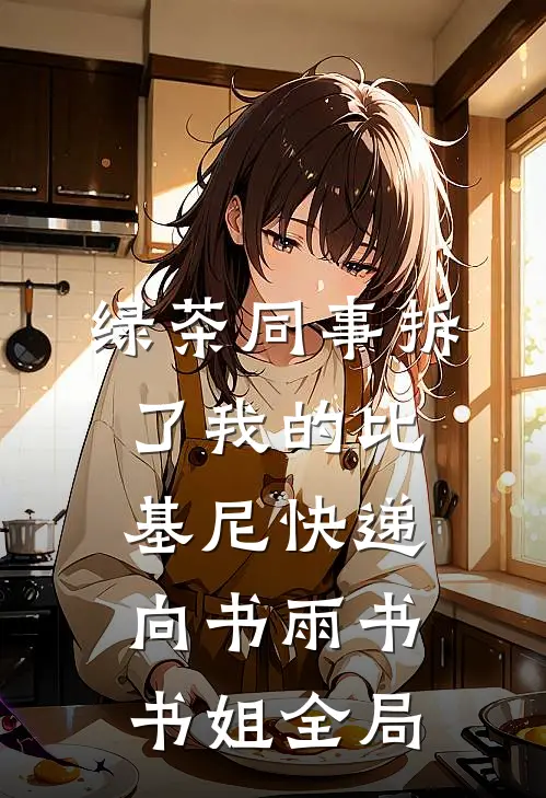 绿茶同事拆了我的比基尼快递向书雨书书姐全局