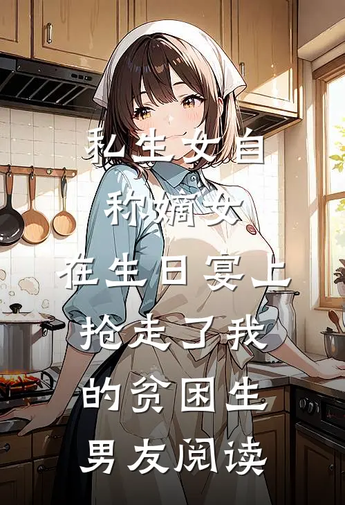 私生女自称嫡女，在生日宴上抢走了我的贫困生男友阅读