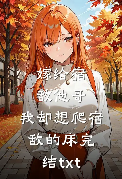 嫁给宿敌他哥，我却想爬宿敌的床完结txt