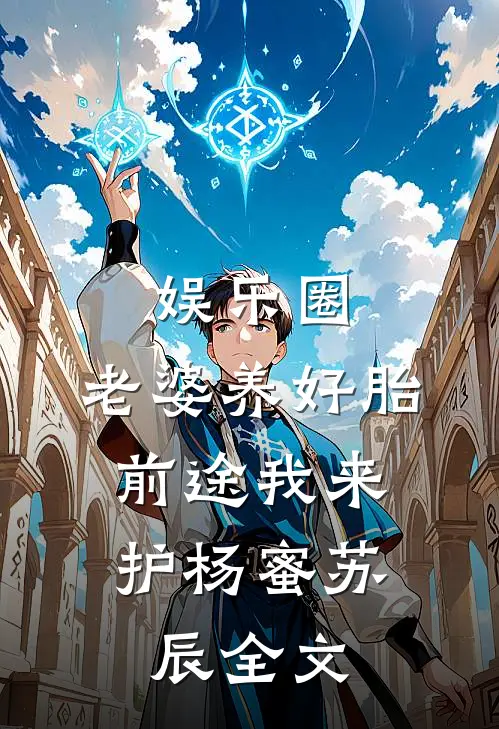 娱乐圈：老婆养好胎，前途我来护杨蜜苏辰全文