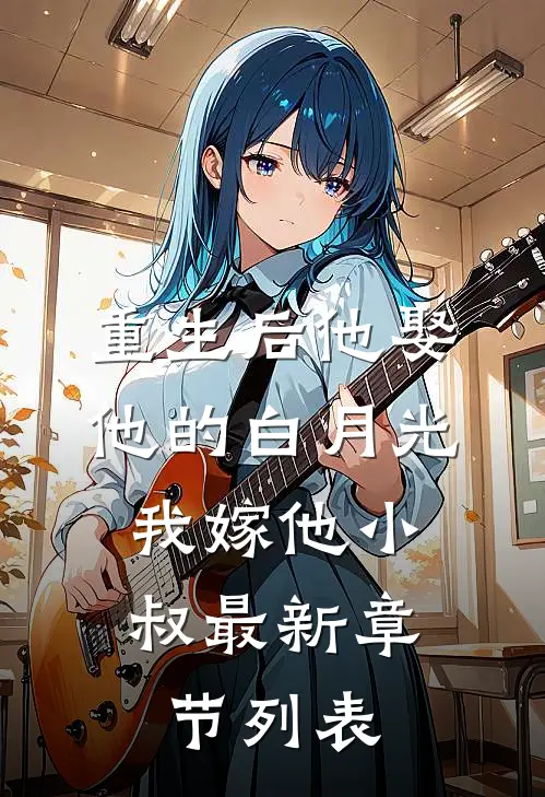 重生后他娶他的白月光，我嫁他小叔最新章节列表