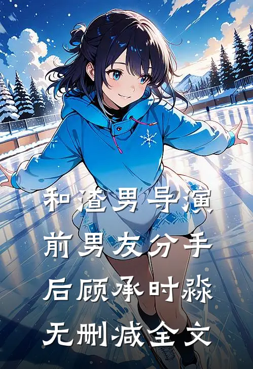 和渣男导演前男友分手后顾承时淼无删减全文