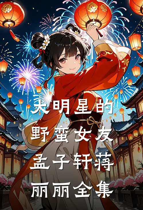 大明星的野蛮女友孟子轩蒋丽丽 全集