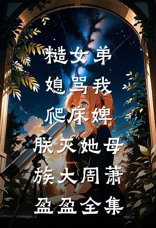 糙女弟媳骂我爬床婢，朕灭她母族大周萧盈盈 全集
