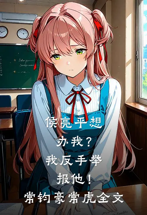 侯亮平想办我？我反手举报他！常钧豪常虎全文