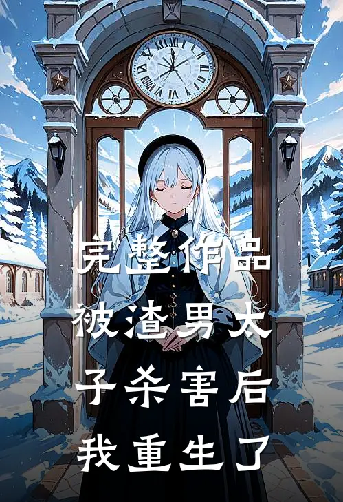 完整作品被渣男太子杀害后，我重生了