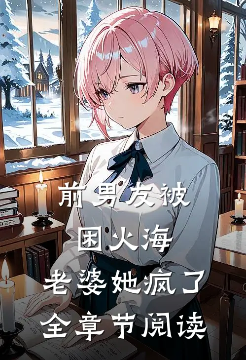 前男友被困火海，老婆她疯了全章节阅读