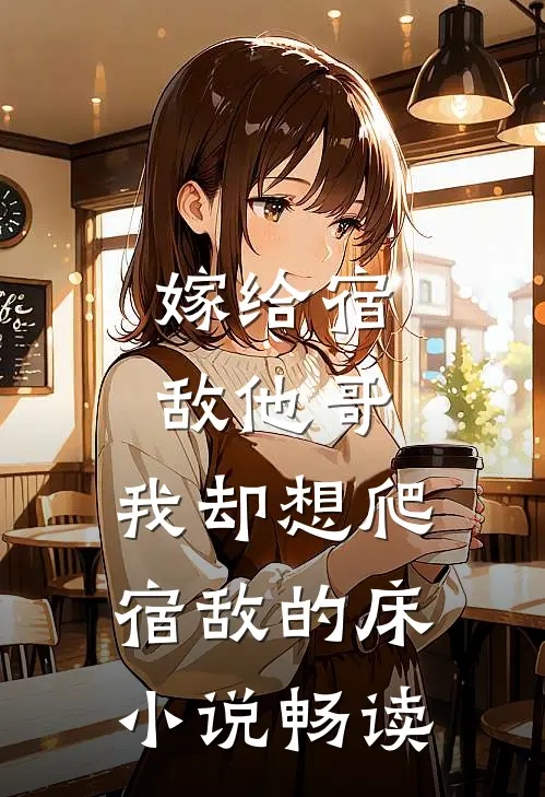 嫁给宿敌他哥，我却想爬宿敌的床小说畅读