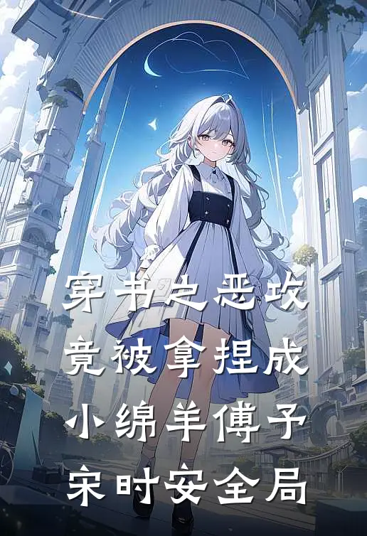 穿书之“恶攻”竟被拿捏成小绵羊傅予宋时安全局