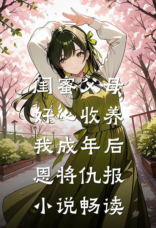 闺蜜父母好心收养，我成年后恩将仇报小说畅读