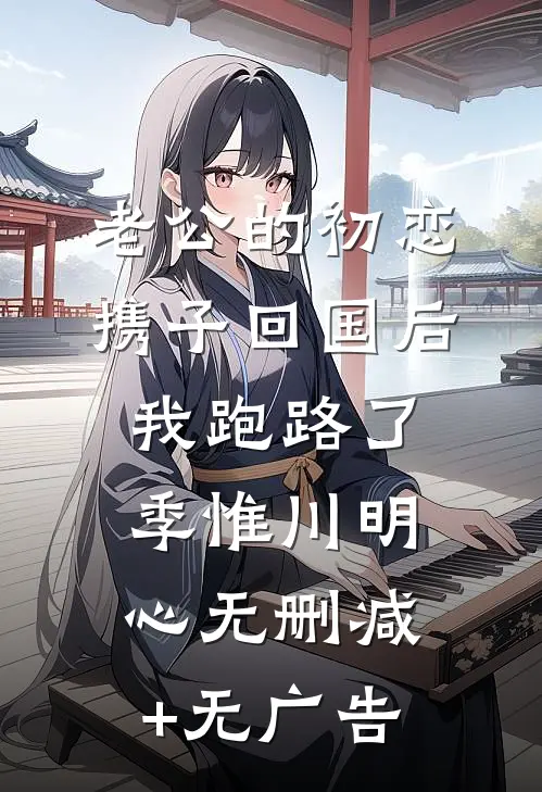 老公的初恋携子回国后，我跑路了季惟川明心无删减+无广告
