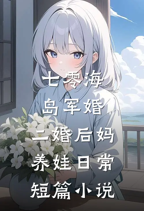 七零海岛军婚：二婚后妈养娃日常短篇小说