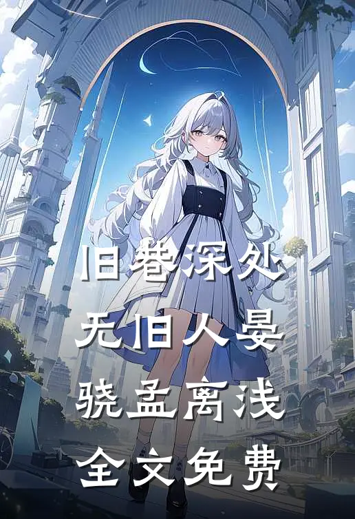 旧巷深处无旧人晏骁孟离浅全文免费