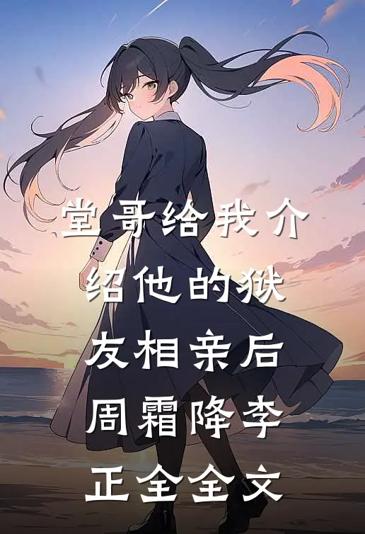 堂哥给我介绍他的狱友相亲后周霜降李正全全文