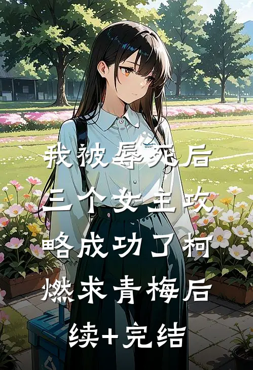 我被辱死后，三个女主攻略成功了柯燃求青梅后续+完结