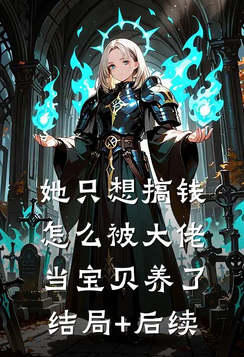 她只想搞钱，怎么被大佬当宝贝养了结局+后续