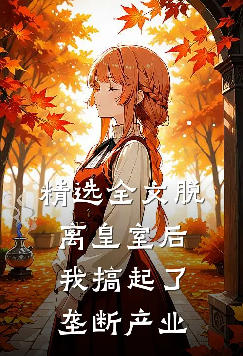 精选全文脱离皇室后，我搞起了垄断产业