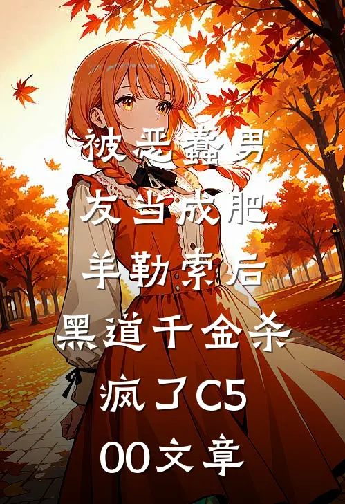 被恶蠢男友当成肥羊勒索后，黑道千金杀疯了C500文章