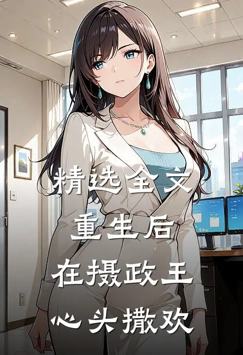 精选全文重生后，在摄政王心头撒欢