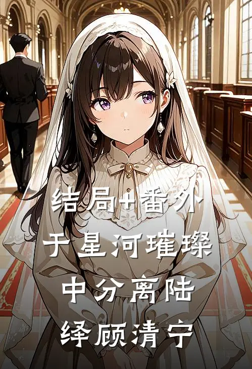 结局+番外于星河璀璨中分离陆绎顾清宁