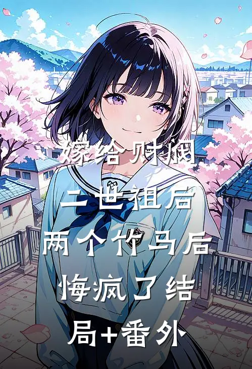 嫁给财阀二世祖后，两个竹马后悔疯了结局+番外
