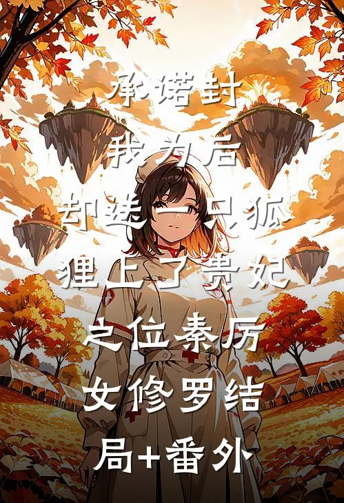 承诺封我为后，却送一只狐狸上了贵妃之位秦厉女修罗结局+番外