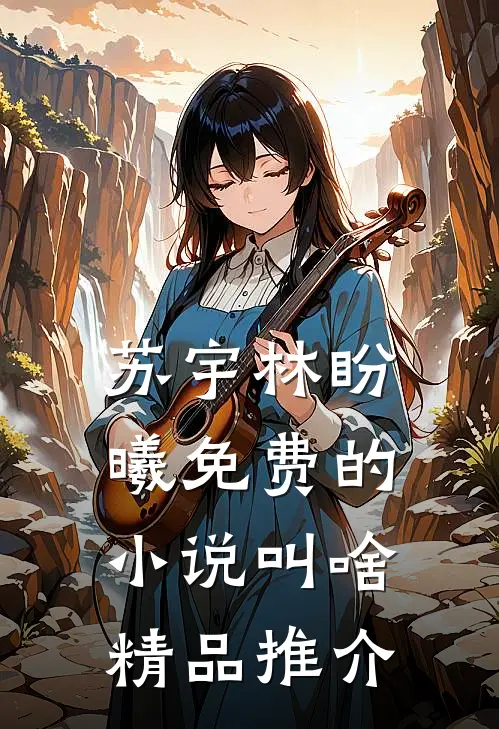苏宇林盼曦免费的小说叫啥精品推介