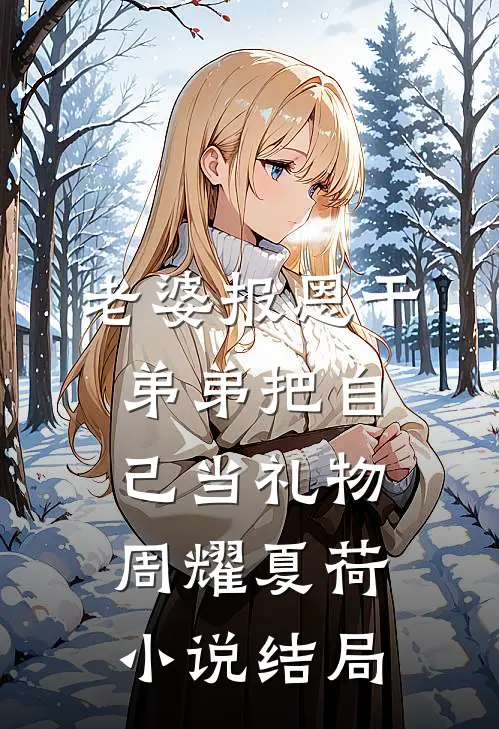 老婆报恩干弟弟把自己当礼物周耀夏荷小说结局