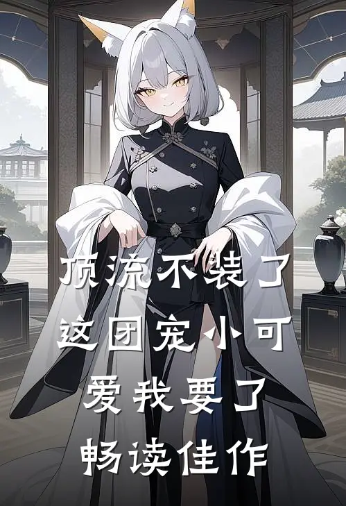 顶流不装了，这团宠小可爱我要了畅读佳作