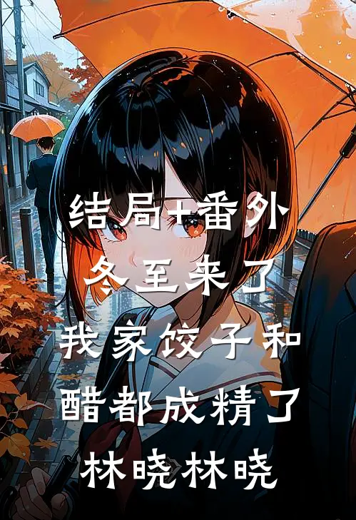结局+番外冬至来了，我家饺子和醋都成精了林晓林晓