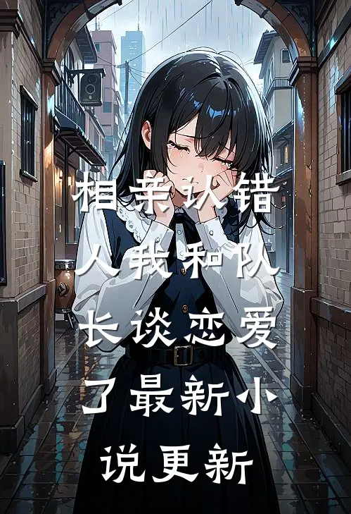 相亲认错人我和队长谈恋爱了最新小说更新