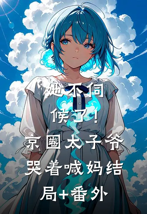 她不伺候了！京圈太子爷哭着喊妈结局+番外