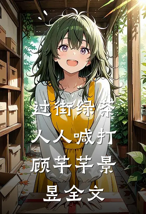过街绿茶，人人喊打顾芊芊景昱全文