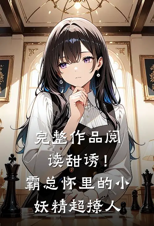 完整作品阅读甜诱！霸总怀里的小妖精超撩人