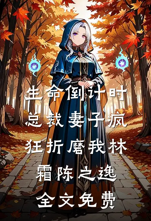 生命倒计时，总裁妻子疯狂折磨我林霜陈之逸全文免费