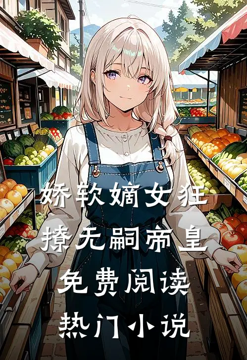 娇软嫡女狂撩无嗣帝皇免费阅读热门小说