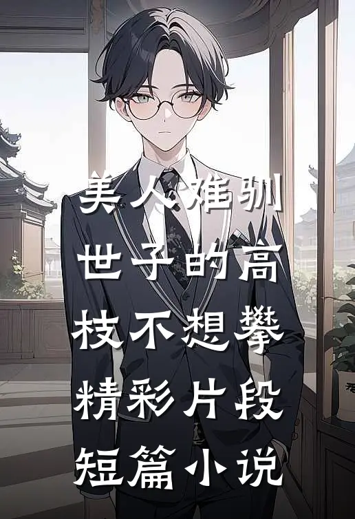 美人难驯:世子的高枝不想攀精彩片段短篇小说