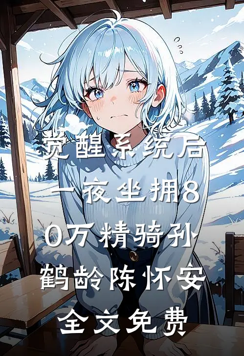觉醒系统后，一夜坐拥80万精骑孙鹤龄陈怀安全文免费