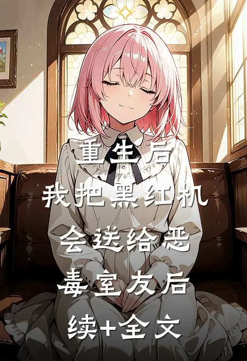 重生后，我把黑红机会送给恶毒室友后续+全文