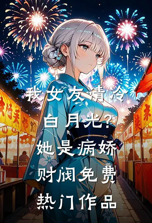 我女友清冷白月光?她是病娇财阀免费热门作品