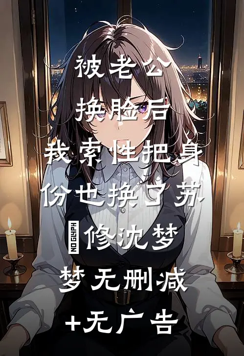 被老公换脸后，我索性把身份也换了苏璟修沈梦梦无删减+无广告