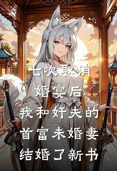 七次取消婚宴后，我和奸夫的首富未婚妻结婚了新书