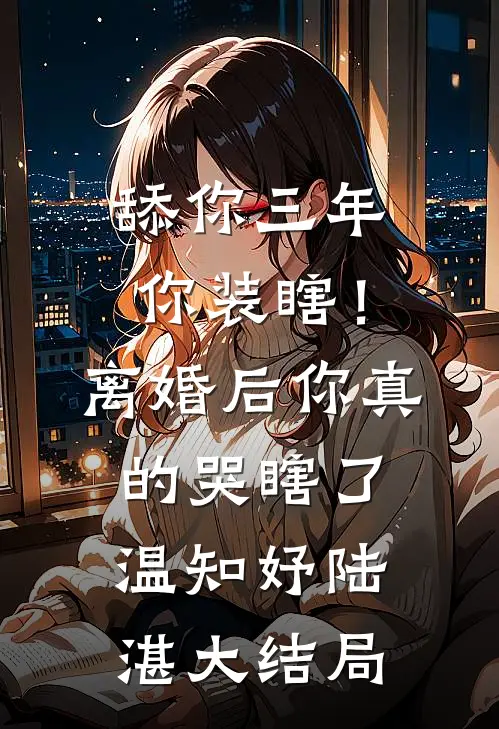 舔你三年你装瞎！离婚后你真的哭瞎了温知妤陆湛大结局
