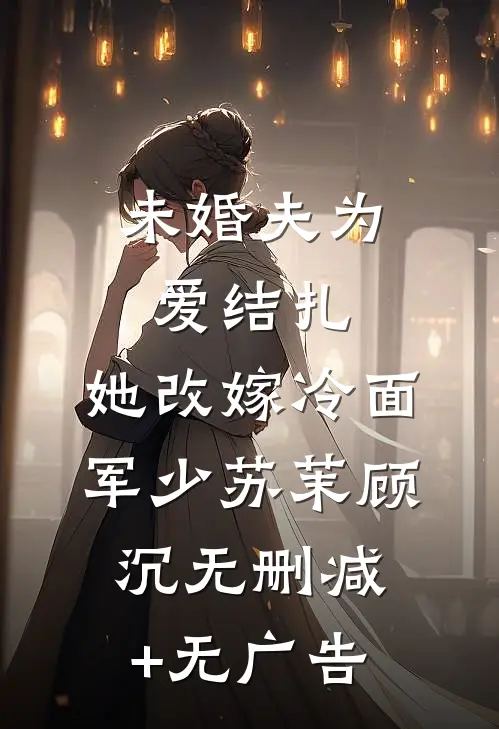 未婚夫为爱结扎，她改嫁冷面军少苏茉顾沉无删减+无广告