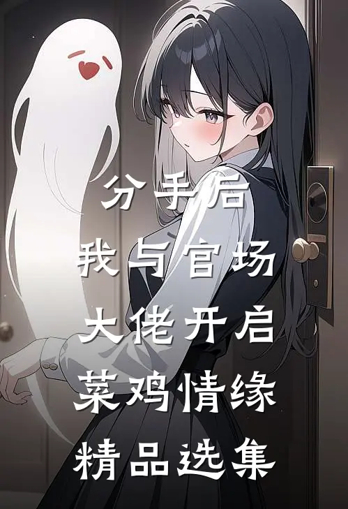 分手后，我与官场大佬开启菜鸡情缘精品选集