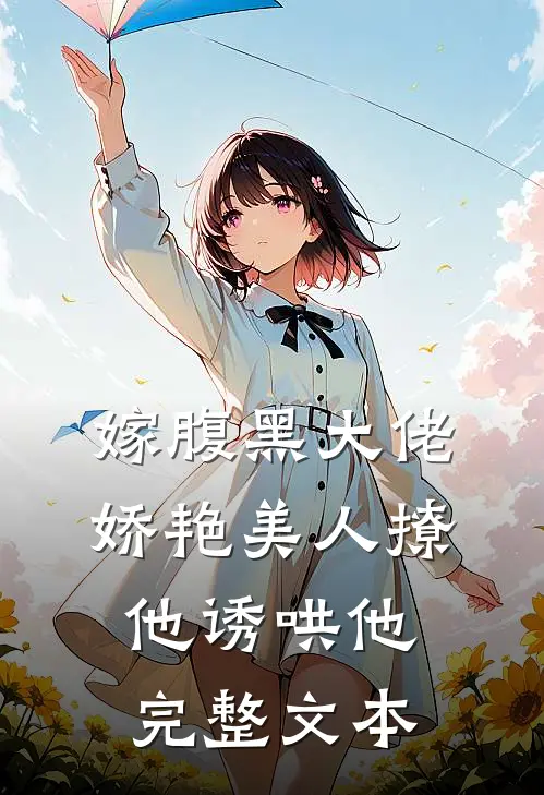 嫁腹黑大佬，娇艳美人撩他诱哄他完整文本